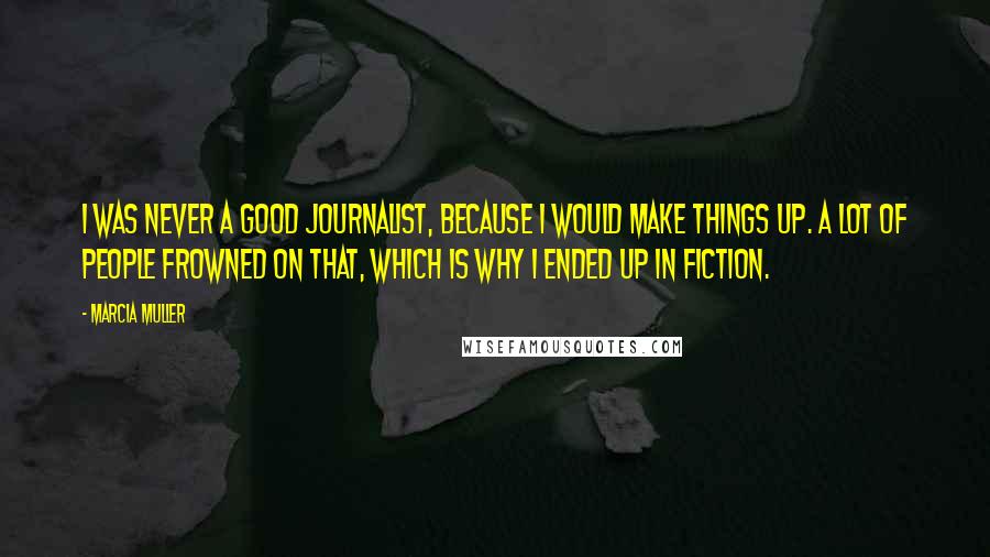 Marcia Muller Quotes: I was never a good journalist, because I would make things up. A lot of people frowned on that, which is why I ended up in fiction.