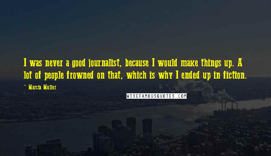 Marcia Muller Quotes: I was never a good journalist, because I would make things up. A lot of people frowned on that, which is why I ended up in fiction.