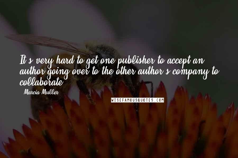 Marcia Muller Quotes: It's very hard to get one publisher to accept an author going over to the other author's company to collaborate.