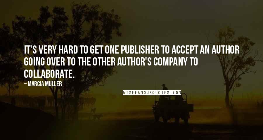 Marcia Muller Quotes: It's very hard to get one publisher to accept an author going over to the other author's company to collaborate.