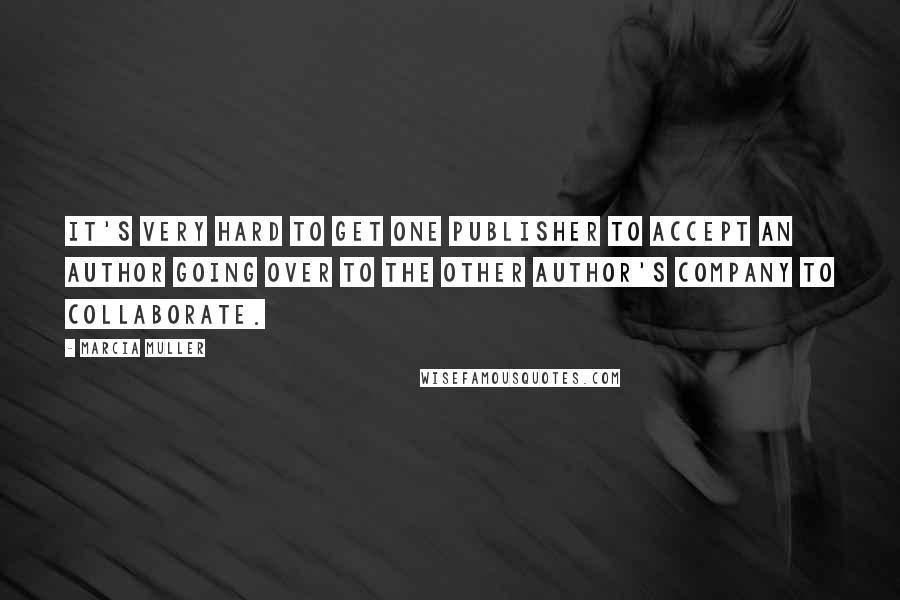 Marcia Muller Quotes: It's very hard to get one publisher to accept an author going over to the other author's company to collaborate.