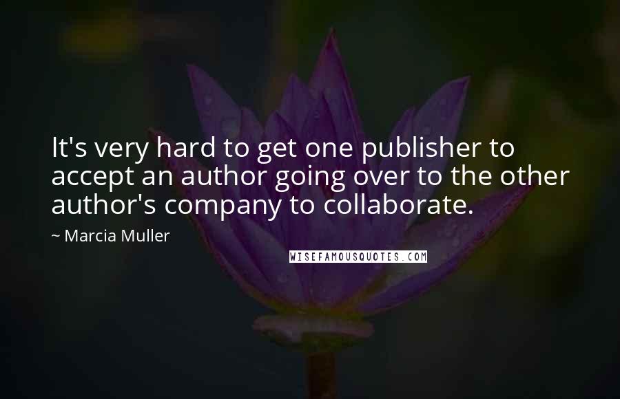 Marcia Muller Quotes: It's very hard to get one publisher to accept an author going over to the other author's company to collaborate.