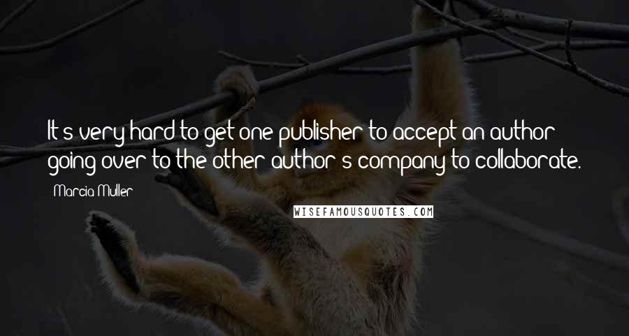 Marcia Muller Quotes: It's very hard to get one publisher to accept an author going over to the other author's company to collaborate.