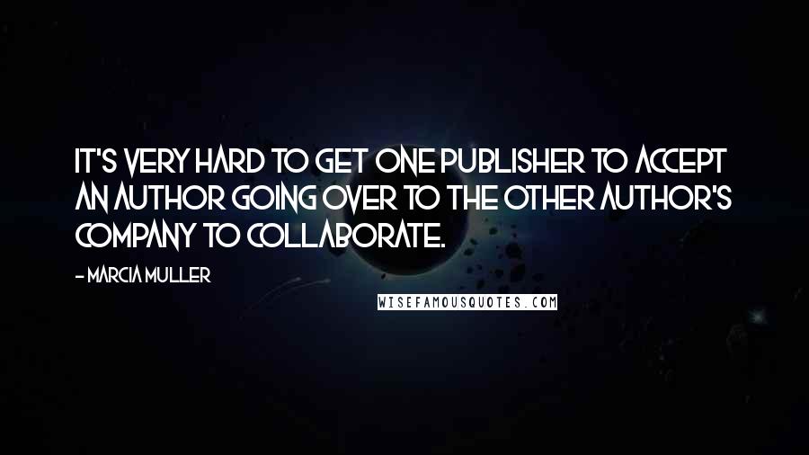 Marcia Muller Quotes: It's very hard to get one publisher to accept an author going over to the other author's company to collaborate.