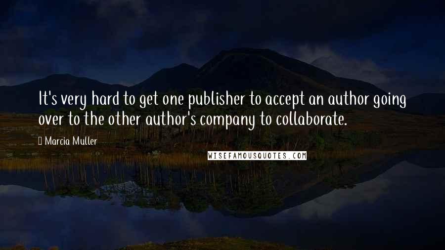 Marcia Muller Quotes: It's very hard to get one publisher to accept an author going over to the other author's company to collaborate.