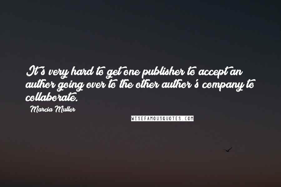 Marcia Muller Quotes: It's very hard to get one publisher to accept an author going over to the other author's company to collaborate.