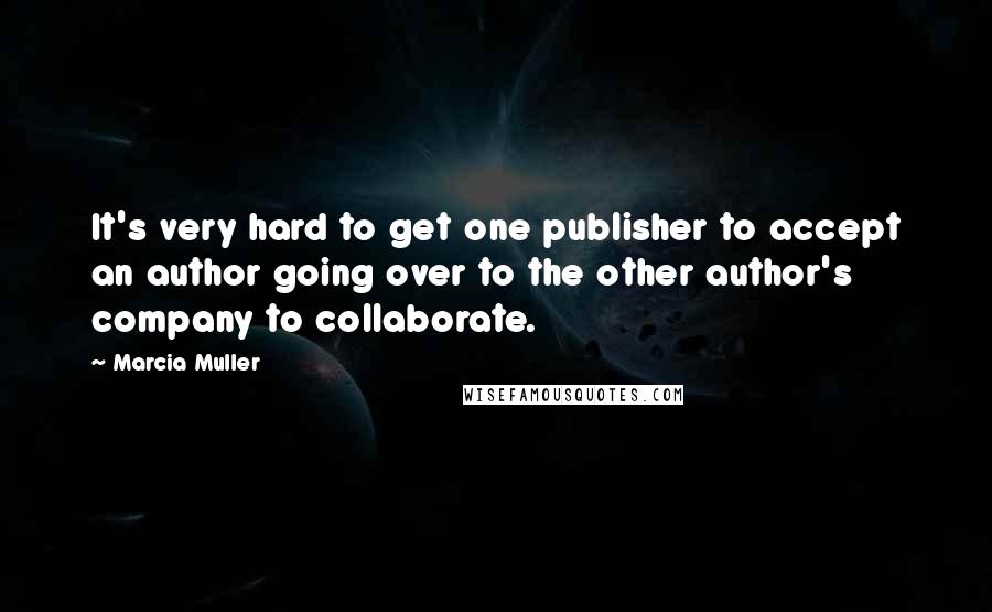 Marcia Muller Quotes: It's very hard to get one publisher to accept an author going over to the other author's company to collaborate.