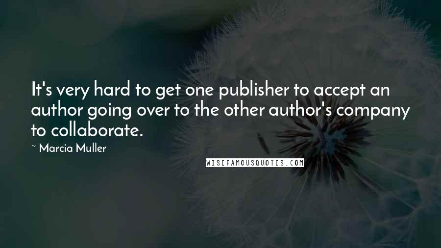 Marcia Muller Quotes: It's very hard to get one publisher to accept an author going over to the other author's company to collaborate.