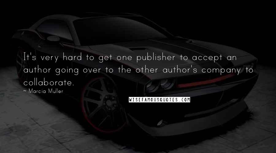 Marcia Muller Quotes: It's very hard to get one publisher to accept an author going over to the other author's company to collaborate.