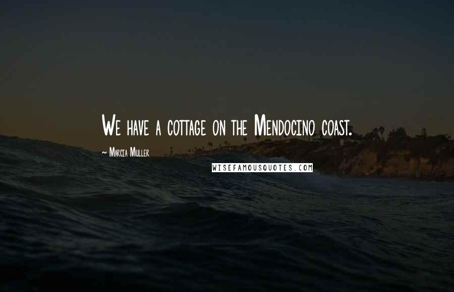 Marcia Muller Quotes: We have a cottage on the Mendocino coast.