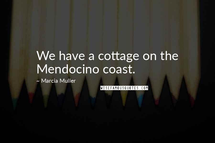 Marcia Muller Quotes: We have a cottage on the Mendocino coast.