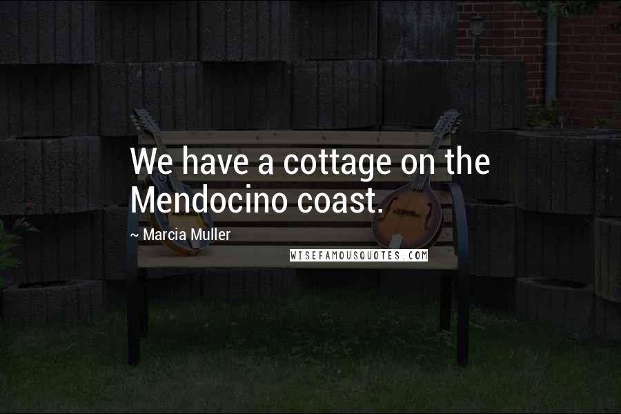 Marcia Muller Quotes: We have a cottage on the Mendocino coast.