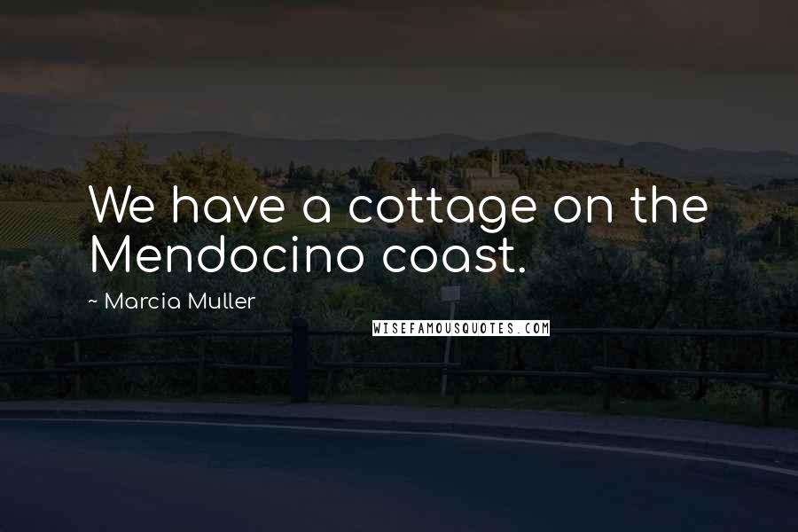 Marcia Muller Quotes: We have a cottage on the Mendocino coast.