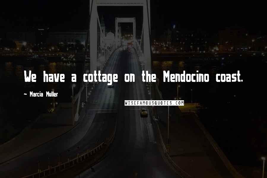 Marcia Muller Quotes: We have a cottage on the Mendocino coast.