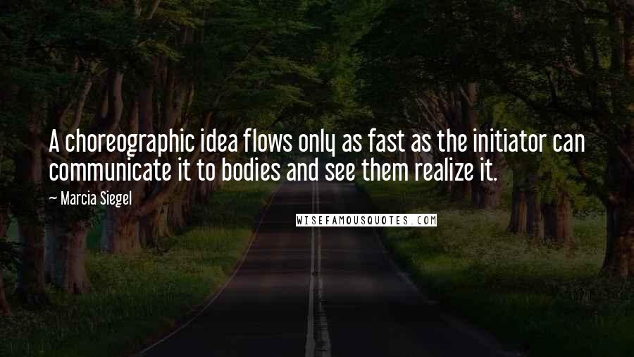 Marcia Siegel Quotes: A choreographic idea flows only as fast as the initiator can communicate it to bodies and see them realize it.