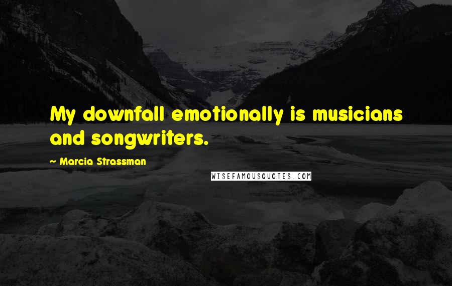 Marcia Strassman Quotes: My downfall emotionally is musicians and songwriters.