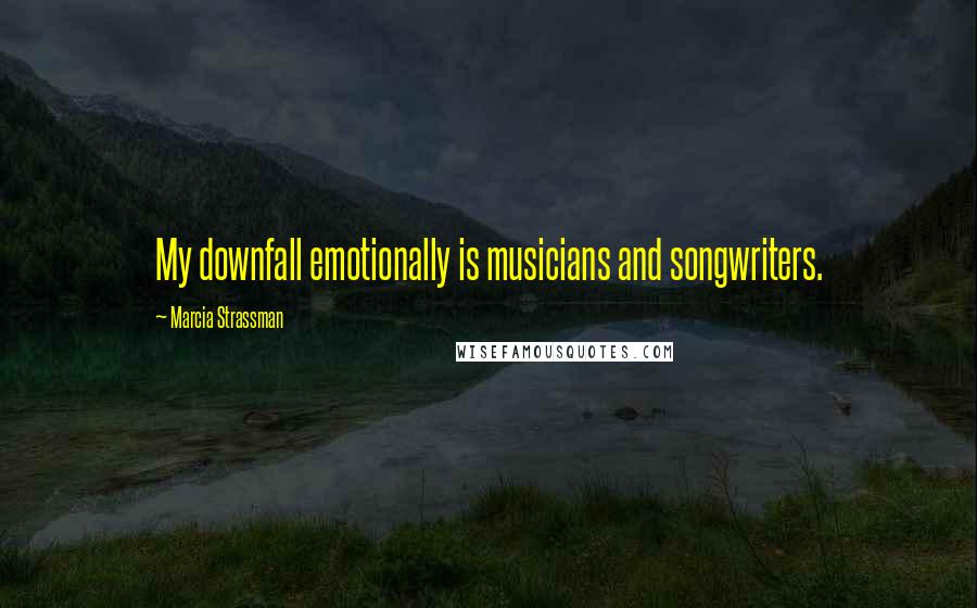 Marcia Strassman Quotes: My downfall emotionally is musicians and songwriters.