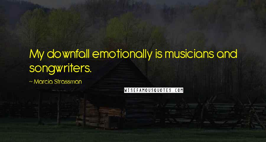 Marcia Strassman Quotes: My downfall emotionally is musicians and songwriters.