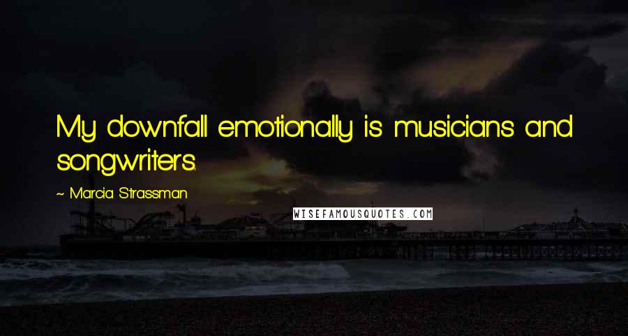 Marcia Strassman Quotes: My downfall emotionally is musicians and songwriters.