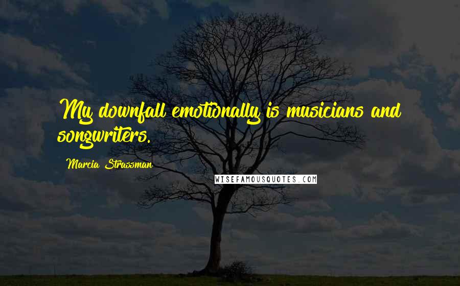 Marcia Strassman Quotes: My downfall emotionally is musicians and songwriters.