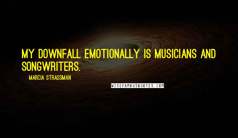 Marcia Strassman Quotes: My downfall emotionally is musicians and songwriters.