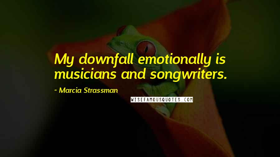 Marcia Strassman Quotes: My downfall emotionally is musicians and songwriters.