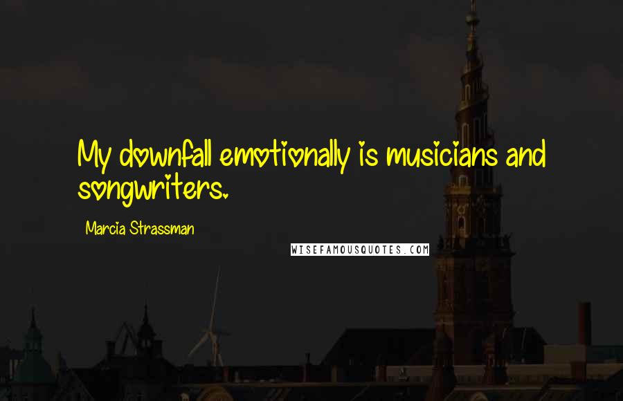 Marcia Strassman Quotes: My downfall emotionally is musicians and songwriters.