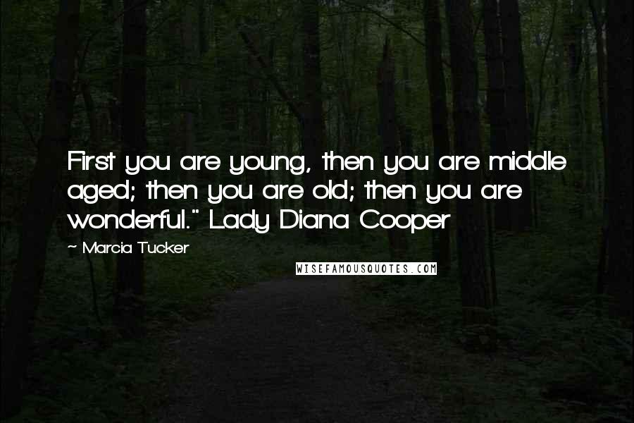 Marcia Tucker Quotes: First you are young, then you are middle aged; then you are old; then you are wonderful." Lady Diana Cooper