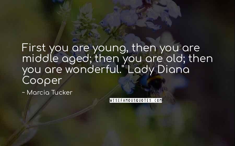 Marcia Tucker Quotes: First you are young, then you are middle aged; then you are old; then you are wonderful." Lady Diana Cooper