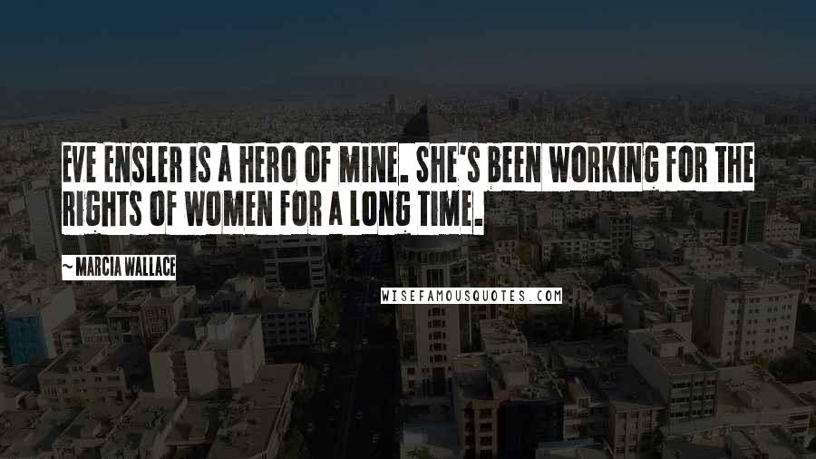 Marcia Wallace Quotes: Eve Ensler is a hero of mine. She's been working for the rights of women for a long time.