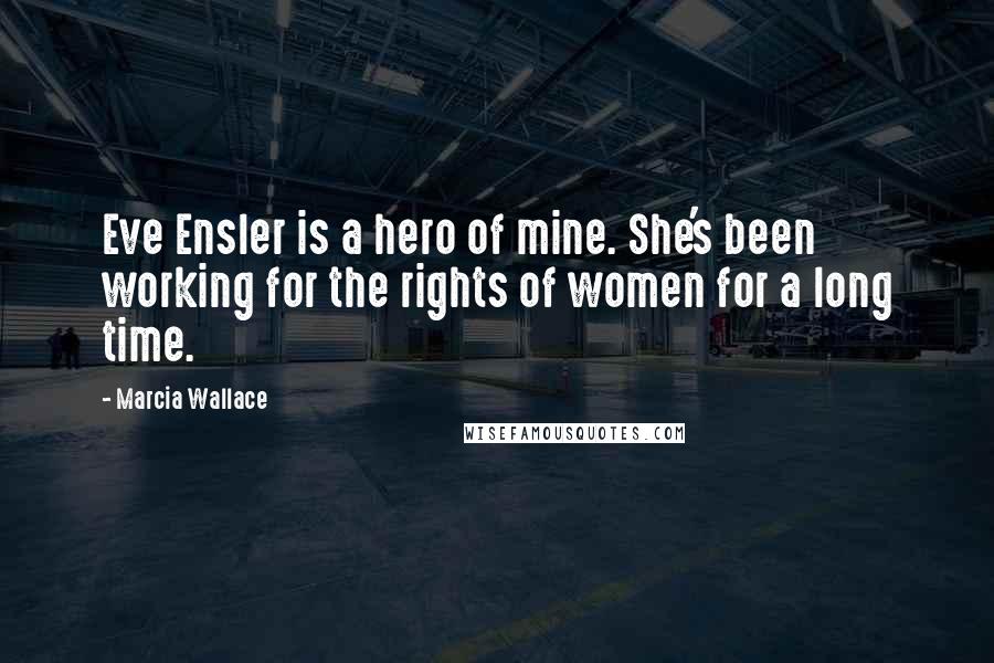 Marcia Wallace Quotes: Eve Ensler is a hero of mine. She's been working for the rights of women for a long time.