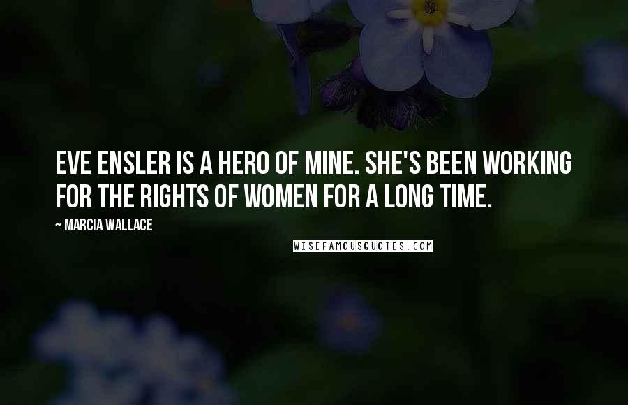 Marcia Wallace Quotes: Eve Ensler is a hero of mine. She's been working for the rights of women for a long time.