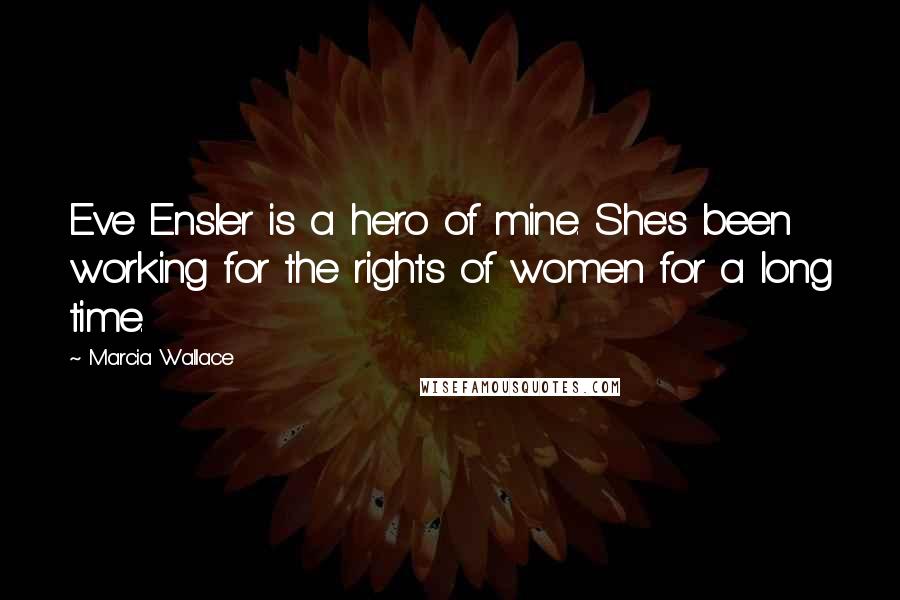 Marcia Wallace Quotes: Eve Ensler is a hero of mine. She's been working for the rights of women for a long time.