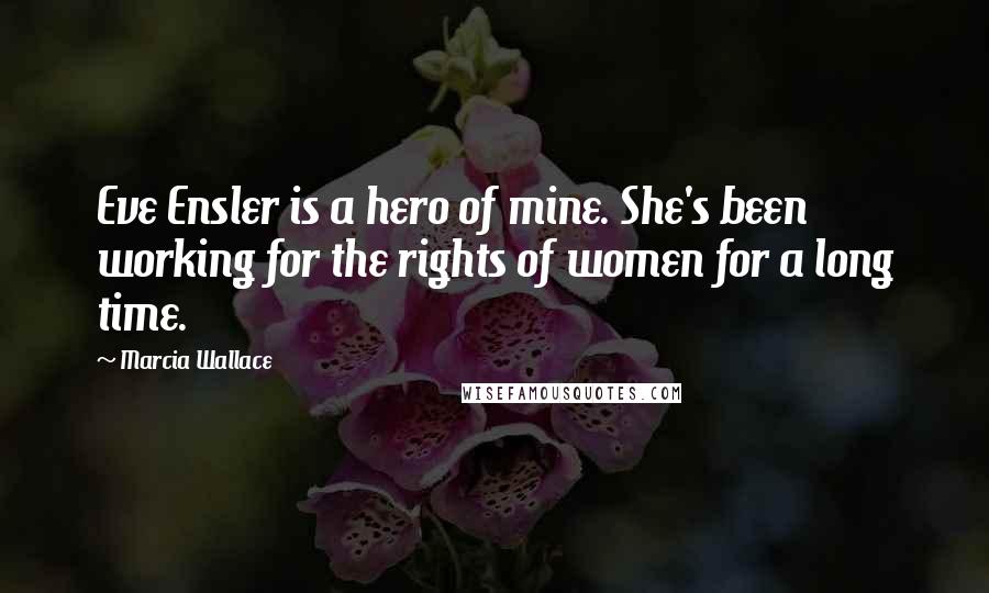 Marcia Wallace Quotes: Eve Ensler is a hero of mine. She's been working for the rights of women for a long time.