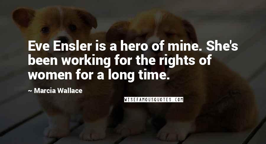 Marcia Wallace Quotes: Eve Ensler is a hero of mine. She's been working for the rights of women for a long time.