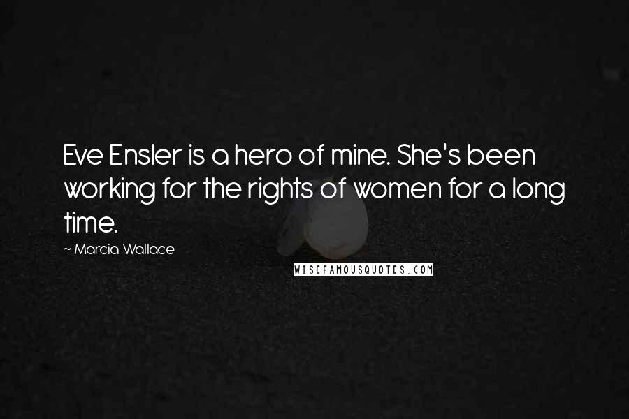 Marcia Wallace Quotes: Eve Ensler is a hero of mine. She's been working for the rights of women for a long time.