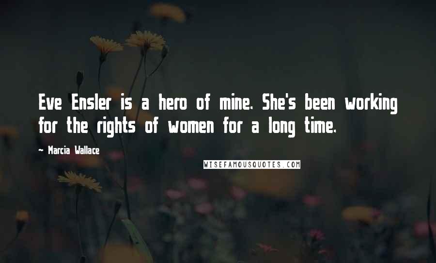 Marcia Wallace Quotes: Eve Ensler is a hero of mine. She's been working for the rights of women for a long time.