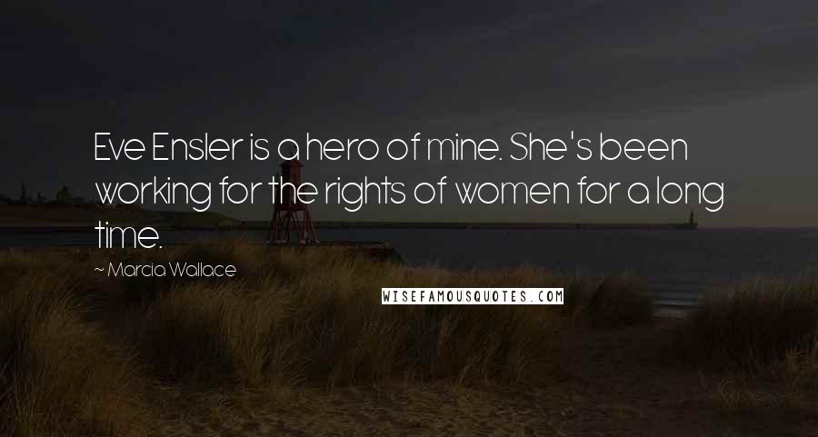 Marcia Wallace Quotes: Eve Ensler is a hero of mine. She's been working for the rights of women for a long time.