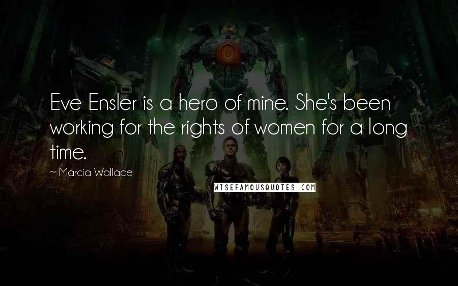 Marcia Wallace Quotes: Eve Ensler is a hero of mine. She's been working for the rights of women for a long time.