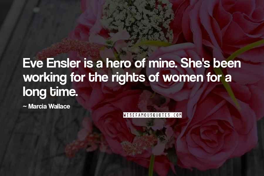 Marcia Wallace Quotes: Eve Ensler is a hero of mine. She's been working for the rights of women for a long time.