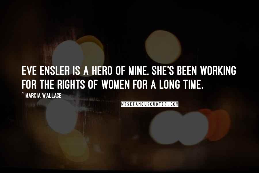 Marcia Wallace Quotes: Eve Ensler is a hero of mine. She's been working for the rights of women for a long time.