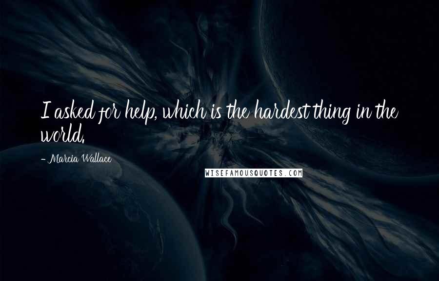 Marcia Wallace Quotes: I asked for help, which is the hardest thing in the world.