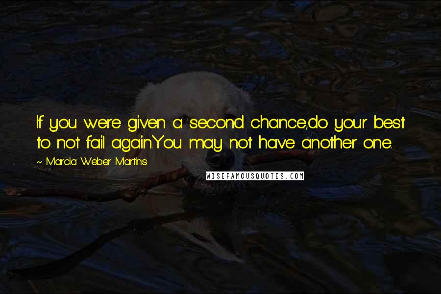 Marcia Weber Martins Quotes: If you were given a second chance,do your best to not fail again.You may not have another one.