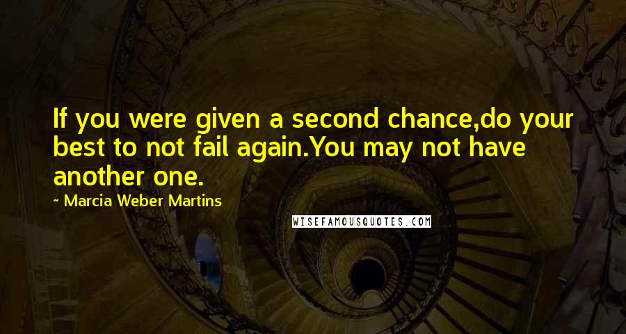 Marcia Weber Martins Quotes: If you were given a second chance,do your best to not fail again.You may not have another one.