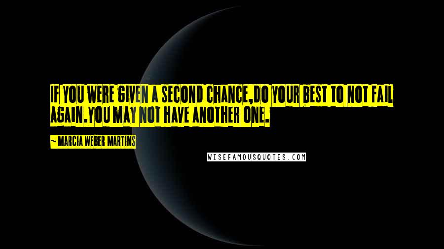 Marcia Weber Martins Quotes: If you were given a second chance,do your best to not fail again.You may not have another one.