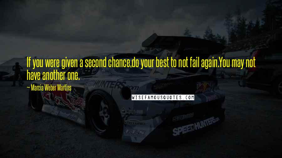 Marcia Weber Martins Quotes: If you were given a second chance,do your best to not fail again.You may not have another one.