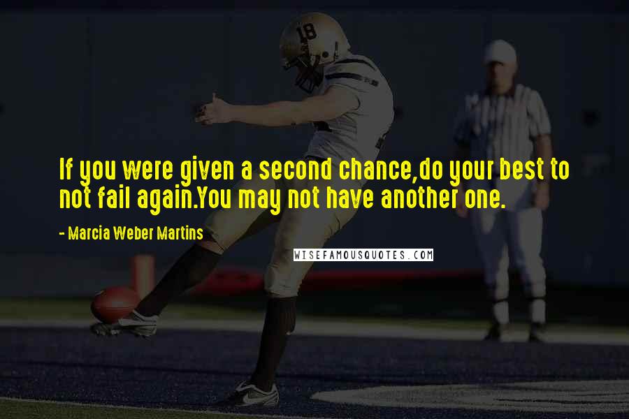 Marcia Weber Martins Quotes: If you were given a second chance,do your best to not fail again.You may not have another one.