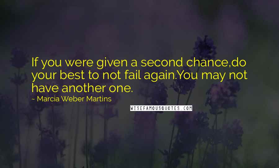 Marcia Weber Martins Quotes: If you were given a second chance,do your best to not fail again.You may not have another one.