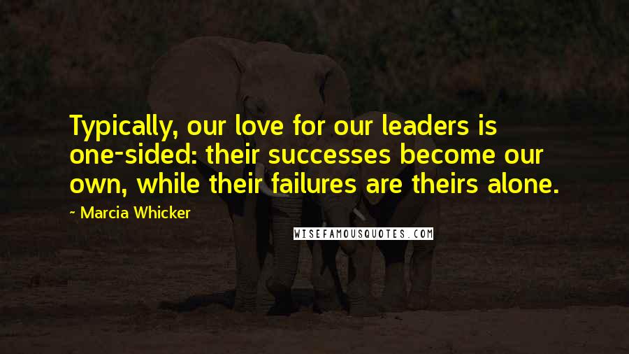 Marcia Whicker Quotes: Typically, our love for our leaders is one-sided: their successes become our own, while their failures are theirs alone.