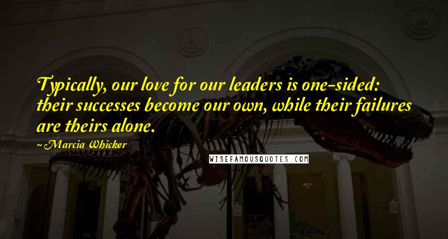 Marcia Whicker Quotes: Typically, our love for our leaders is one-sided: their successes become our own, while their failures are theirs alone.